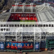 欧洲足球联赛免费直播(欧洲足球联赛免费直播平台)