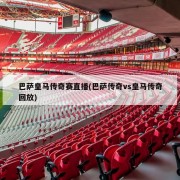 巴萨皇马传奇赛直播(巴萨传奇vs皇马传奇回放)