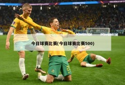 今日球赛比赛(今日球赛比赛500)