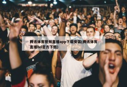 腾讯体育视频直播app下载安装(腾讯体育直播hd官方下载)