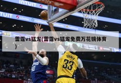 雷霆vs猛龙(雷霆vs猛龙免费万花镜体育)