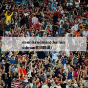 dennisrodman(dennisrodman歌词翻译)