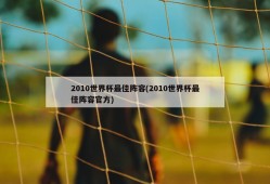 2010世界杯最佳阵容(2010世界杯最佳阵容官方)