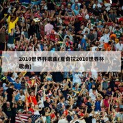 2010世界杯歌曲(夏奇拉2010世界杯歌曲)