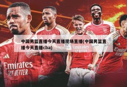 中国男篮直播今天直播现场直播(中国男篮直播今天直播cba)
