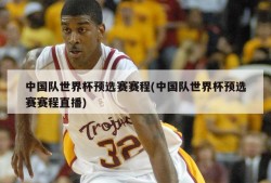 中国队世界杯预选赛赛程(中国队世界杯预选赛赛程直播)