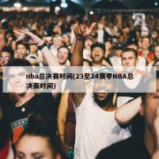 nba总决赛时间(23至24赛季NBA总决赛时间)