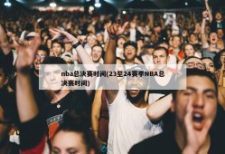 nba总决赛时间(23至24赛季NBA总决赛时间)