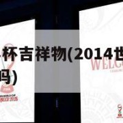 2014世界杯吉祥物(2014世界杯吉祥物值得买吗)