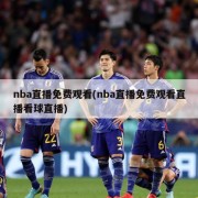nba直播免费观看(nba直播免费观看直播看球直播)