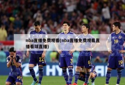 nba直播免费观看(nba直播免费观看直播看球直播)