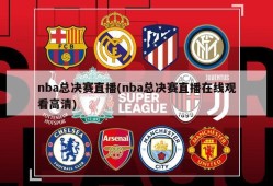 nba总决赛直播(nba总决赛直播在线观看高清)