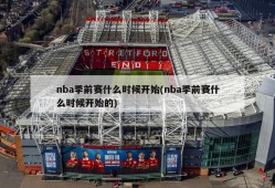 nba季前赛什么时候开始(nba季前赛什么时候开始的)