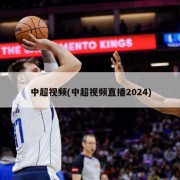 中超视频(中超视频直播2024)