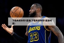 下载央视体育5直播(下载央视体育5直播观看)
