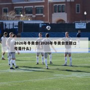 2026年冬奥会(2026年冬奥会主题口号是什么)