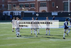 2026年冬奥会(2026年冬奥会主题口号是什么)