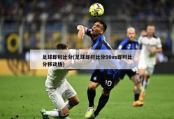 足球即时比分(足球即时比分90vs即时比分移动版)