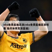 nba免费直播高清(nba免费直播高清观看 极尽体育高清直播)