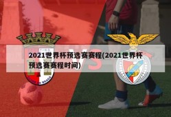2021世界杯预选赛赛程(2021世界杯预选赛赛程时间)