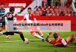 nba什么时候季后赛(nba什么时间季后赛)