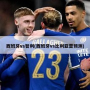 西班牙vs智利(西班牙vs比利亚雷预测)