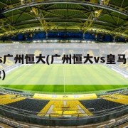皇马vs广州恒大(广州恒大vs皇马全场比赛录像)