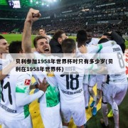 贝利参加1958年世界杯时只有多少岁(贝利在1958年世界杯)