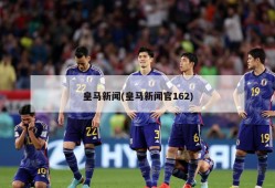 皇马新闻(皇马新闻官162)