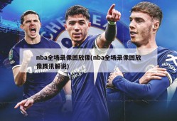 nba全场录像回放像(nba全场录像回放像腾讯解说)