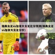 瑞典女足vs加拿大女足比分预测(瑞典女足vs加拿大女足分析)