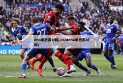 nba季后赛对阵(2024nba季后赛对阵)