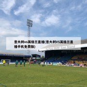 意大利vs英格兰直播(意大利VS英格兰直播手机免费版)