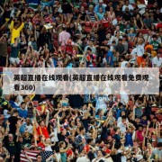 英超直播在线观看(英超直播在线观看免费观看360)