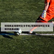 球探网足球即时比分手机(球探网即时比分足球手机移动版)