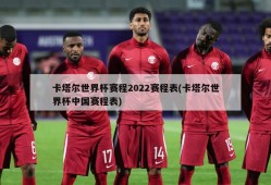卡塔尔世界杯赛程2022赛程表(卡塔尔世界杯中国赛程表)
