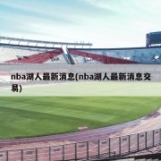 nba湖人最新消息(nba湖人最新消息交易)