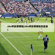 nba季前赛赛程(nba季前赛赛程表直播)