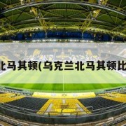 乌克兰北马其顿(乌克兰北马其顿比分预测)