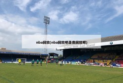 nba回放(nba回放吧录像回放吧)