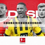 长春亚泰足球(长春亚泰足球主场在哪)