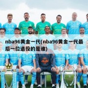 nba96黄金一代(nba96黄金一代最后一位退役的是谁)