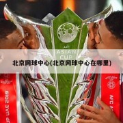 北京网球中心(北京网球中心在哪里)