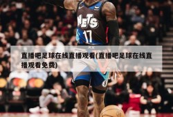 直播吧足球在线直播观看(直播吧足球在线直播观看免费)