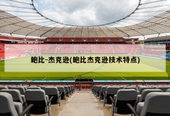鲍比-杰克逊(鲍比杰克逊技术特点)