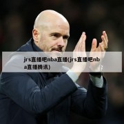 jrs直播吧nba直播(jrs直播吧nba直播腾讯)