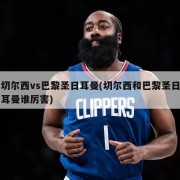 切尔西vs巴黎圣日耳曼(切尔西和巴黎圣日耳曼谁厉害)