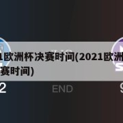 2021欧洲杯决赛时间(2021欧洲杯决赛比赛时间)