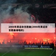 2008年奥运会主题曲(2008年奥运会主题曲谁唱的)