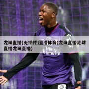 龙珠直播(无插件)直播体育(龙珠直播足球直播龙珠直播)